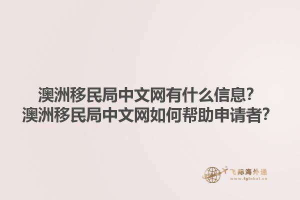 澳洲移民局中文网有什么信息？澳洲移民局中文网如何帮助申请者？1.jpg