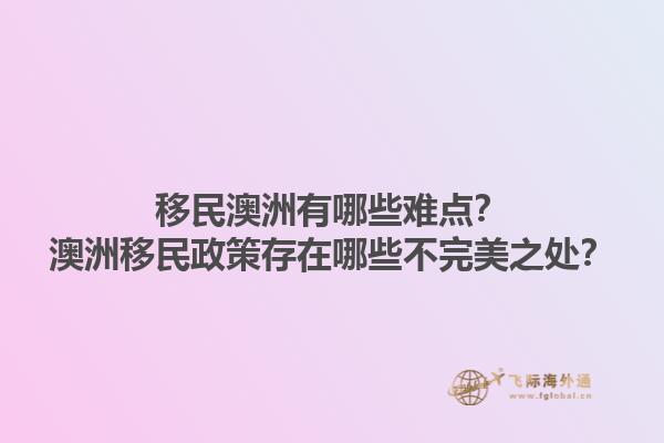 移民澳洲有哪些难点？澳洲移民政策存在哪些不完美之处？1.jpg