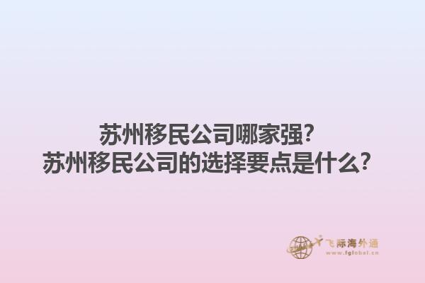 苏州移民公司哪家强？苏州移民公司的选择要点是什么？1.jpg