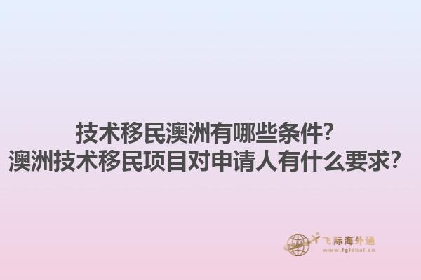 技术移民澳洲有哪些条件？澳洲技术移民项目对申请人有什么要求？1.jpg