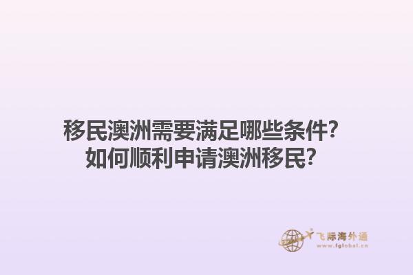 移民澳洲需要满足哪些条件？如何顺利申请澳洲移民？1.jpg