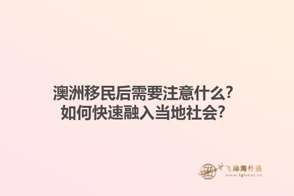 澳洲移民后需要注意什么？如何快速融入当地社会？1.jpg