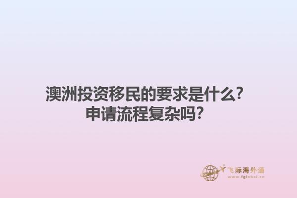 澳洲投资移民的要求是什么？申请流程复杂吗？1.jpg