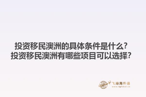 投资移民澳洲的具体条件是什么？投资移民澳洲有哪些项目可以选择？1.jpg