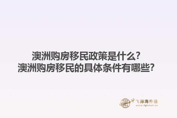 澳洲购房移民政策是什么？澳洲购房移民的具体条件有哪些？1.jpg