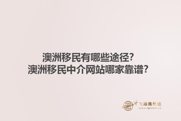 澳洲移民有哪些途径？澳洲移民中介网站哪家靠谱？1.jpg