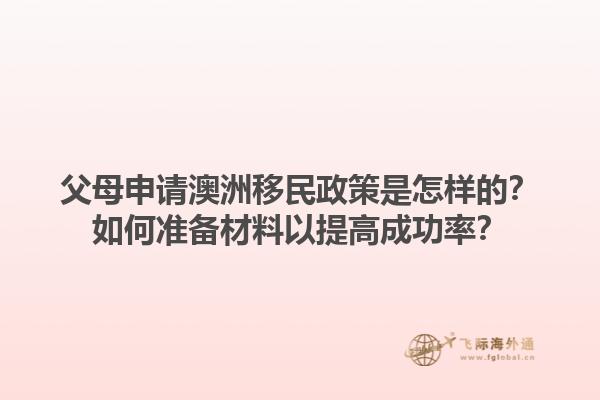 父母申请澳洲移民政策是怎样的？如何准备材料以提高成功率？1.jpg