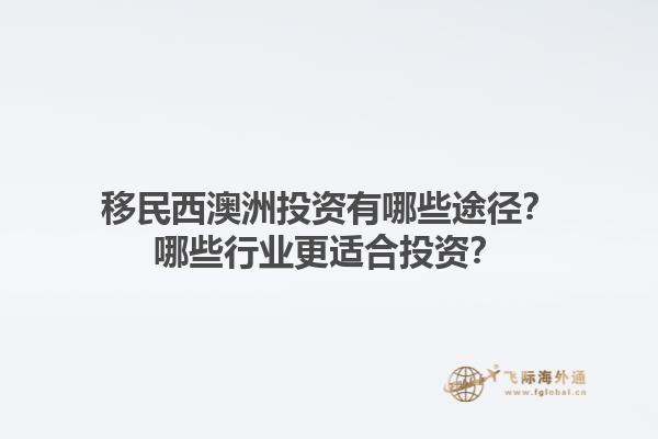 移民西澳洲投资有哪些途径？哪些行业更适合投资？1.jpg