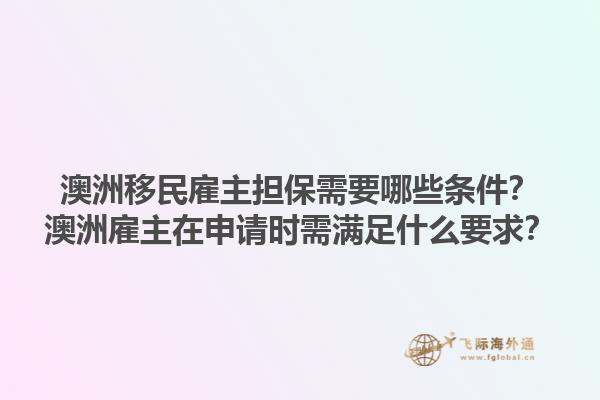 澳洲移民雇主担保需要哪些条件？澳洲雇主在申请时需满足什么要求？1.jpg