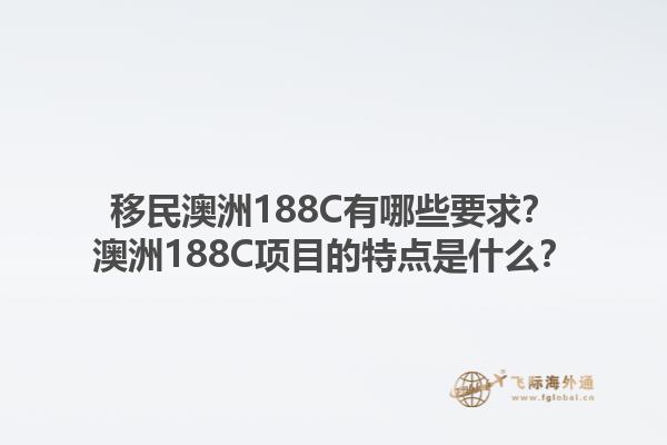 移民澳洲188C有哪些要求？澳洲188C项目的特点是什么？1.jpg