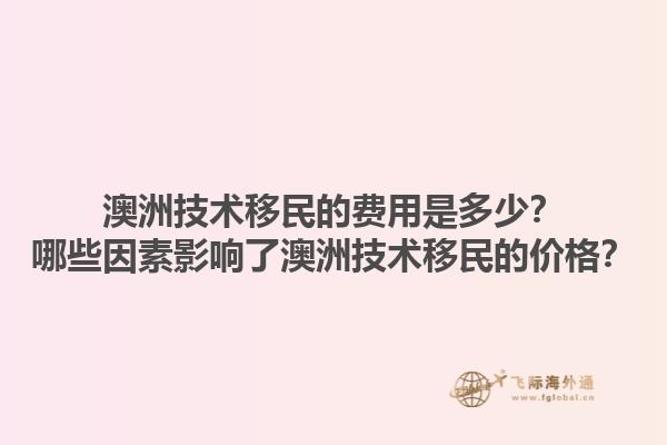 澳洲技术移民的费用是多少？哪些因素影响了澳洲技术移民的价格？