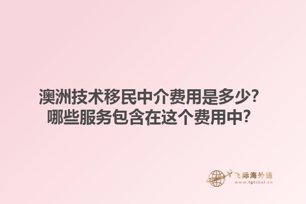 澳洲技术移民中介费用是多少？哪些服务包含在这个费用中？