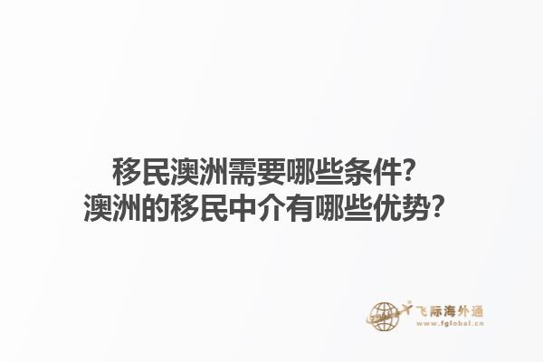 移民澳洲需要哪些条件？澳洲的移民中介有哪些优势？