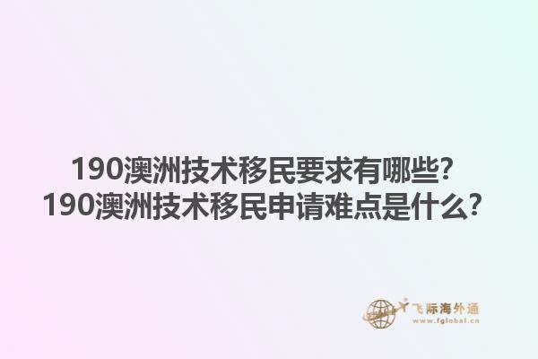 190澳洲技术移民要求有哪些？190澳洲技术移民申请难点是什么？