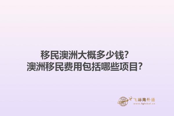移民澳洲大概多少钱？澳洲移民费用包括哪些项目？