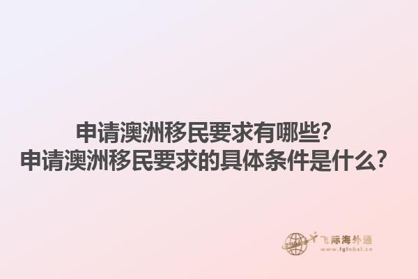 申请澳洲移民要求有哪些？申请澳洲移民要求的具体条件是什么？