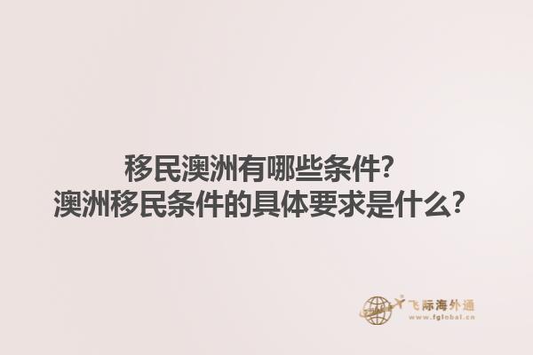 移民澳洲有哪些条件？澳洲移民条件的具体要求是什么？