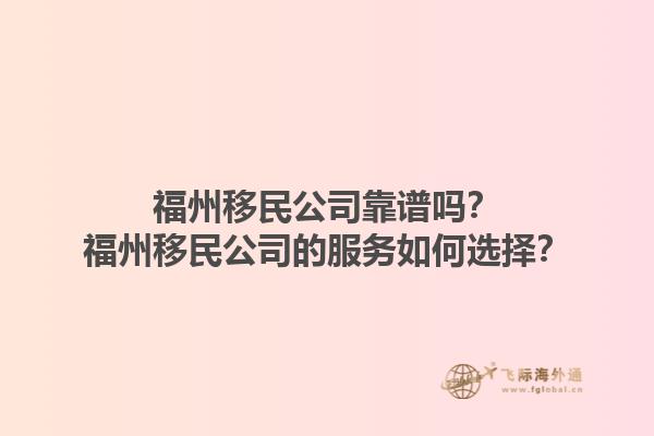 福州移民公司靠谱吗？福州移民公司的服务如何选择？