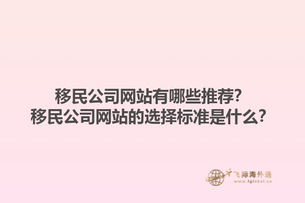 移民公司网站有哪些推荐？移民公司网站的选择标准是什么？