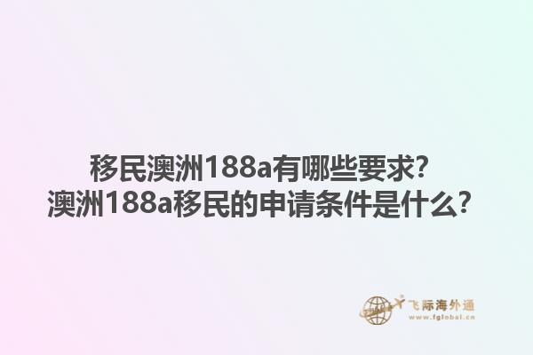移民澳洲188a有哪些要求？澳洲188a移民的申请条件是什么？