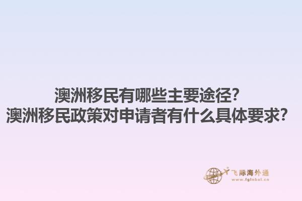 澳洲移民有哪些主要途径？澳洲移民政策对申请者有什么具体要求？