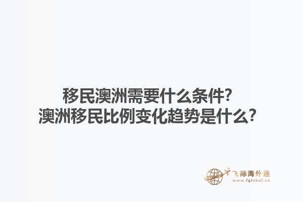 移民澳洲需要什么条件？澳洲移民比例变化趋势是什么？