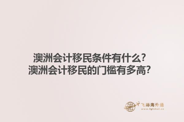 澳洲会计移民条件有什么？澳洲会计移民的门槛有多高？