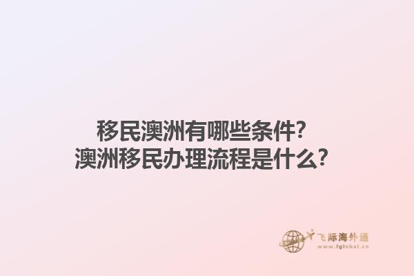 移民澳洲有哪些条件？澳洲移民办理流程是什么？