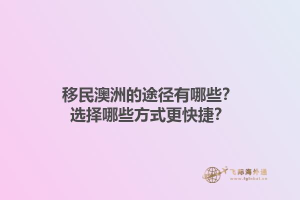 移民澳洲的途径有哪些？选择哪些方式更快捷？