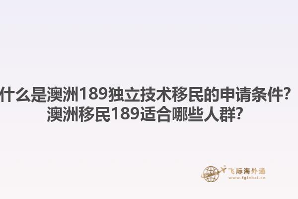 什么是澳洲189独立技术移民的申请条件？澳洲移民189适合哪些人群？