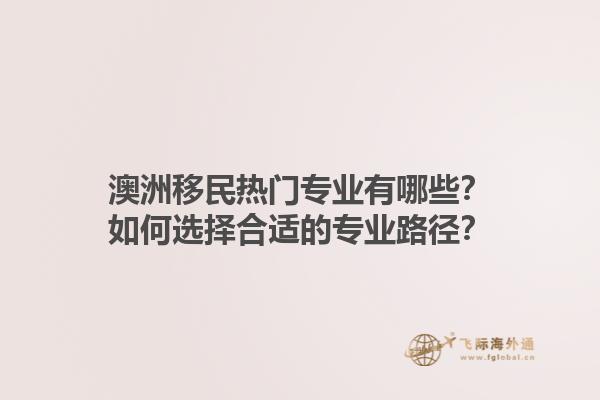 澳洲移民热门专业有哪些？如何选择合适的专业路径？