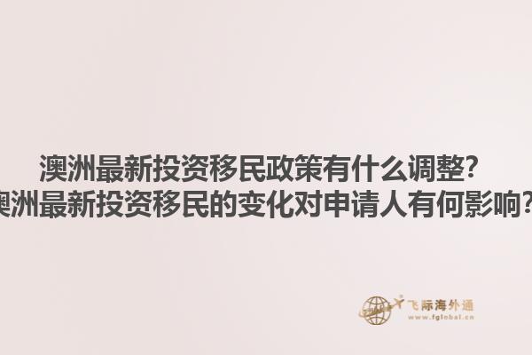 澳洲最新投资移民政策有什么调整？澳洲最新投资移民的变化对申请人有何影响？