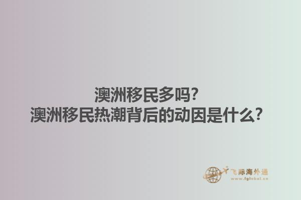 澳洲移民多吗？澳洲移民热潮背后的动因是什么？