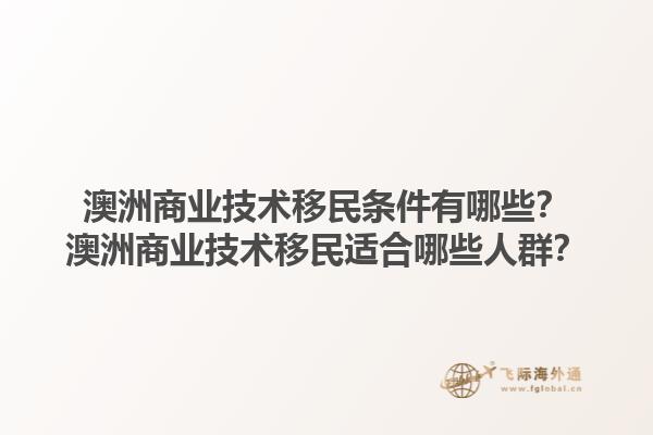 澳洲商业技术移民条件有哪些？澳洲商业技术移民适合哪些人群？