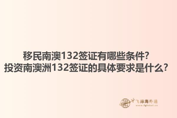 移民南澳132签证有哪些条件？投资南澳洲132签证的具体要求是什么？
