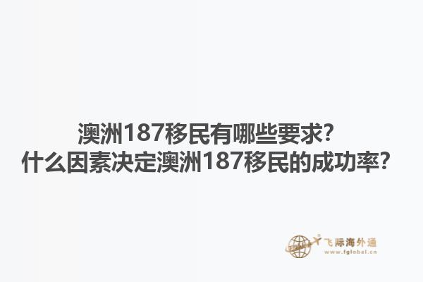 澳洲187移民有哪些要求？什么因素决定澳洲187移民的成功率？