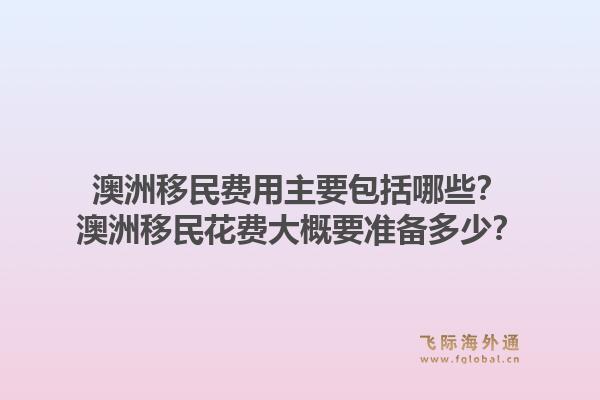 澳洲移民费用主要包括哪些？澳洲移民花费大概要准备多少？1.jpg