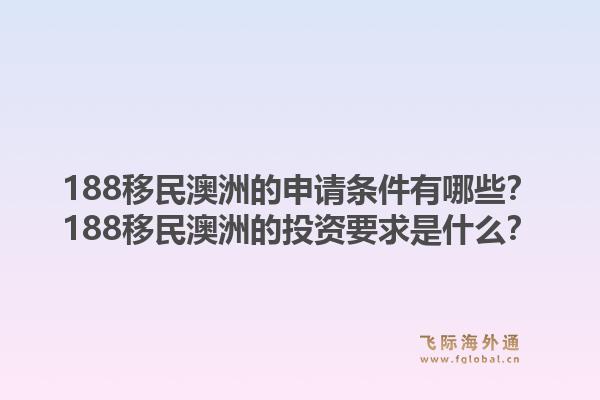 188移民澳洲的申请条件有哪些？188移民澳洲的投资要求是什么？1.jpg