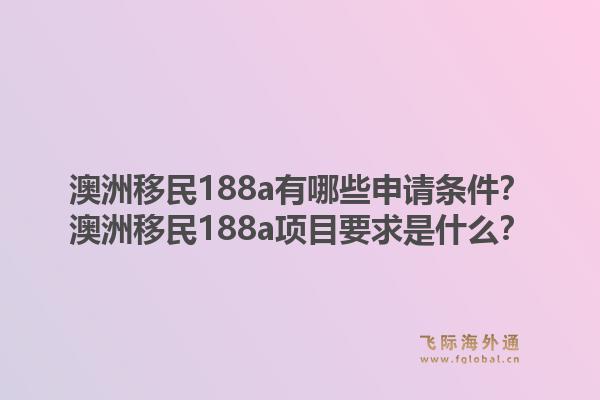 澳洲移民188a有哪些申请条件？澳洲移民188a项目要求是什么？1.jpg