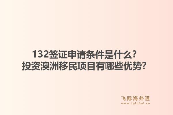 132签证申请条件是什么？投资澳洲移民项目有哪些优势？1.jpg