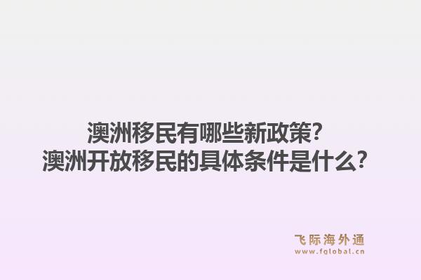 澳洲移民有哪些新政策？澳洲开放移民的具体条件是什么？1.jpg
