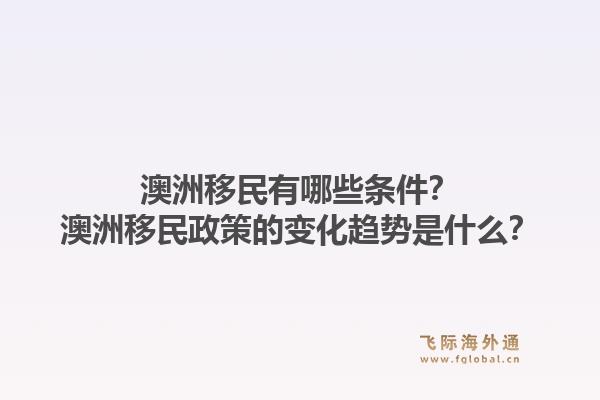 澳洲移民有哪些条件？澳洲移民政策的变化趋势是什么？1.jpg