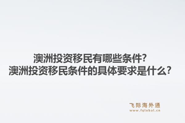 澳洲投资移民有哪些条件？澳洲投资移民条件的具体要求是什么？1.jpg