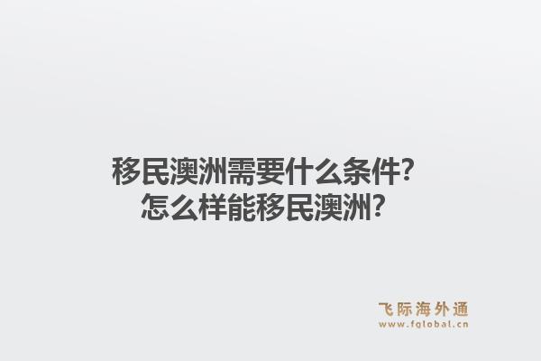 移民澳洲需要什么条件？怎么样能移民澳洲？