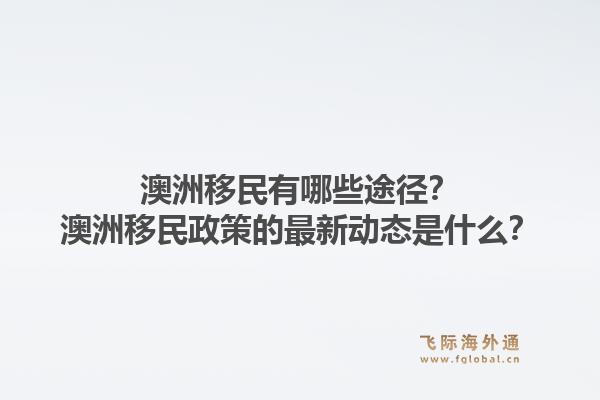 澳洲移民有哪些途径？澳洲移民政策的最新动态是什么？1.jpg