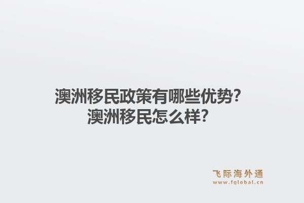 澳洲移民政策有哪些优势？澳洲移民怎么样？1.jpg