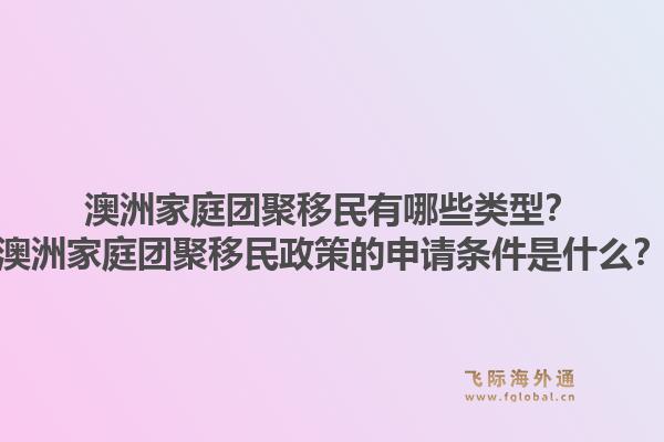 澳洲家庭团聚移民有哪些类型？澳洲家庭团聚移民政策的申请条件是什么？1.jpg