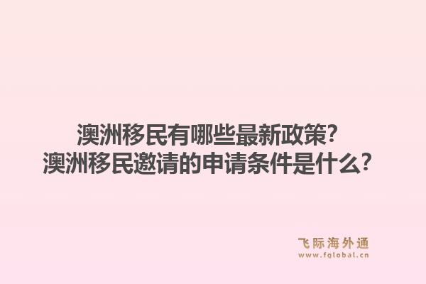 澳洲移民有哪些最新政策？澳洲移民邀请的申请条件是什么？1.jpg