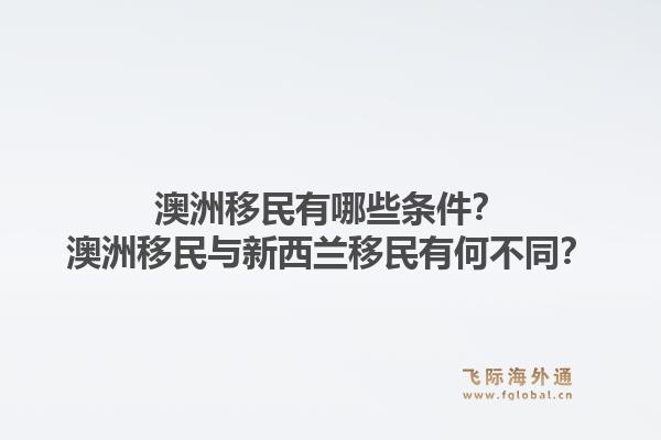 澳洲移民有哪些条件？澳洲移民与新西兰移民有何不同？1.jpg