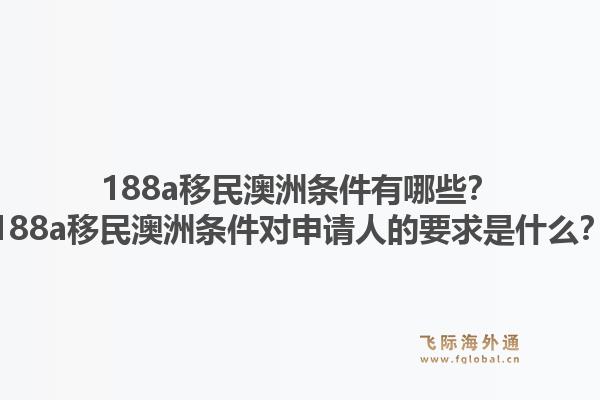 188a移民澳洲条件有哪些？188a移民澳洲条件对申请人的要求是什么？1.jpg